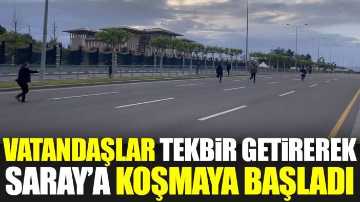 Vatandaşlar tekbir getirerek Saray’a koşmaya başladı