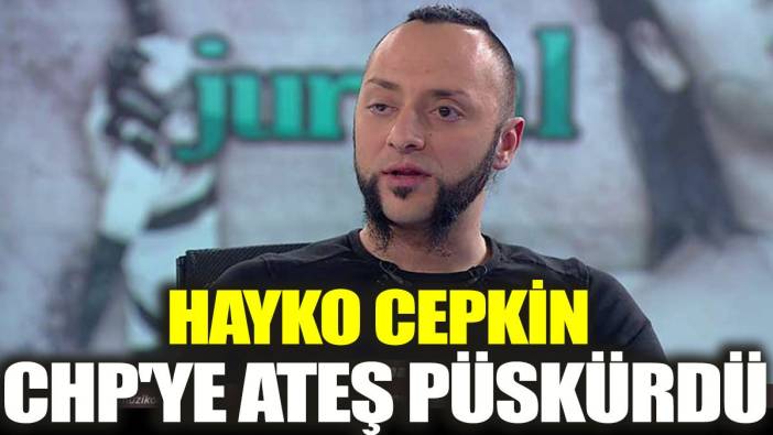 Hayko Cepkin CHP'ye ateş püskürdü