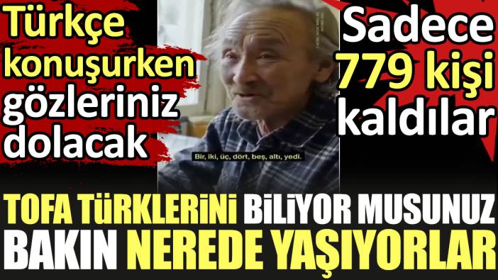 Tofa Türklerini biliyor musunuz? Bakın nerede yaşıyorlar. Türkçe konuşurken gözleriniz dolacak