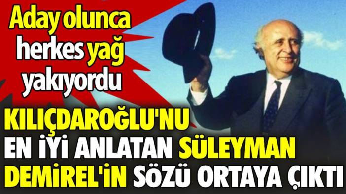 Kılıçdaroğlu'nu en iyi anlatan Süleyman Demirel'in sözü ortaya çıktı. Aday olunca herkes yağ yakıyordu