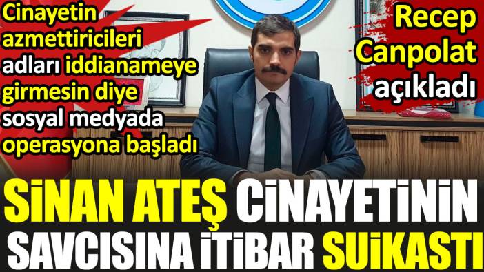 Sinan Ateş cinayetinin savcısına itibar suikastı. Azmettiriciler adları iddianameye girmesin diye sosyal medyada bunu yapıyorlar