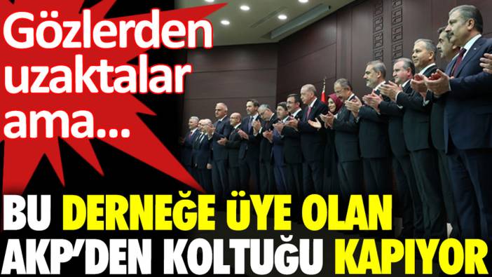 Bu derneğe üye olan AKP’den koltuğu kapıyor. Gözlerden uzaktalar ama