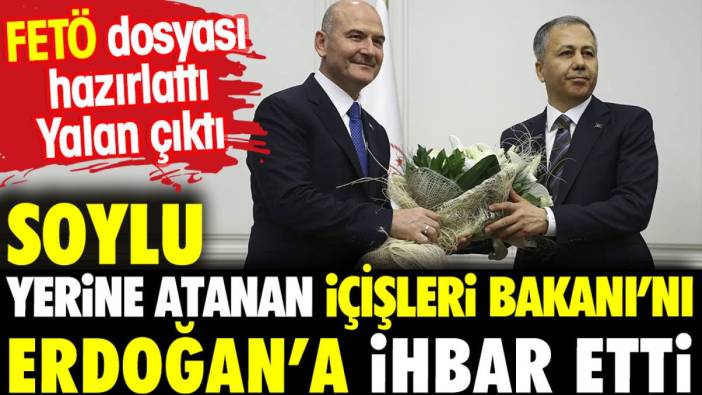 Soylu yerine atanan İçişleri Bakanı'nı Erdoğan'a ihbar etti. FETÖ dosyası yalan çıktı