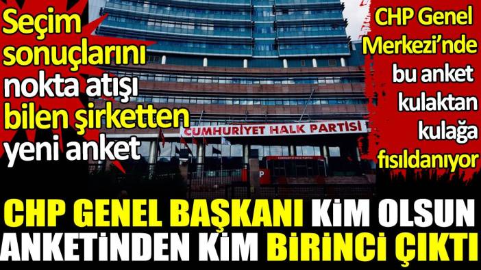 CHP'nin yeni başkanı kim olsun anketinden bu sonuç çıktı. Genel merkezde bu anket kulaktan kulağa fısıldanıyor