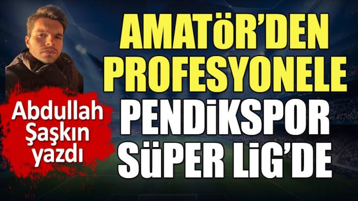 Pendikspor Süper Lig'de. Amatör'den profesyonele