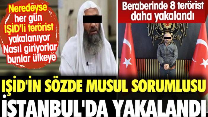 IŞİD'in sözde Musul sorumlusu İstanbul'da yakalandı. Nasıl giriyorlar bu ülkeye