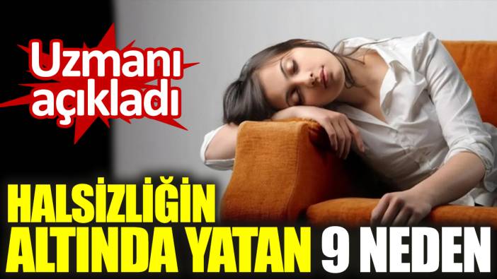 Uzmanı açıkladı. Halsizliğin altında yatan 9 neden