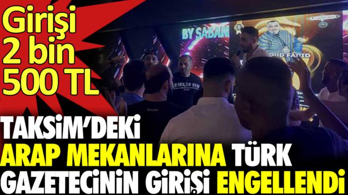 Taksim’deki Arap mekanlarına Türk gazetecinin girişi engellendi