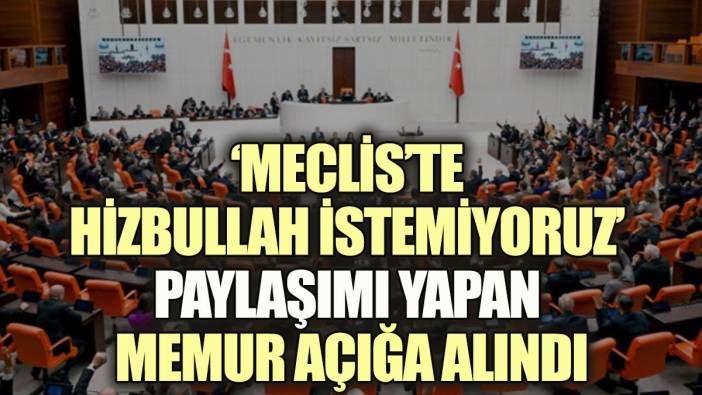 ‘Meclis’te Hizbullah istemiyoruz’ paylaşımı yapan memur açığa alındı