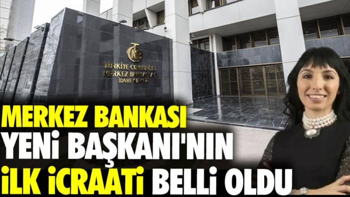 Merkez Bankası'nın yeni başkanının ilk icraatı belli oldu