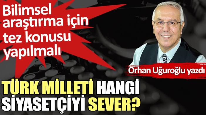 Türk milleti hangi siyasetçiyi sever?