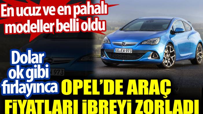 Opel'in en ucuz ve en pahalı otomobil modelleri belli oldu