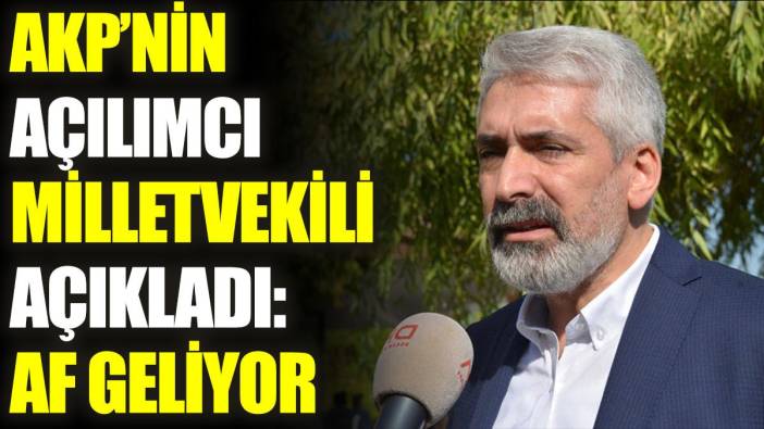 AKP'nin açılımcı milletvekili açıkladı: Af geliyor