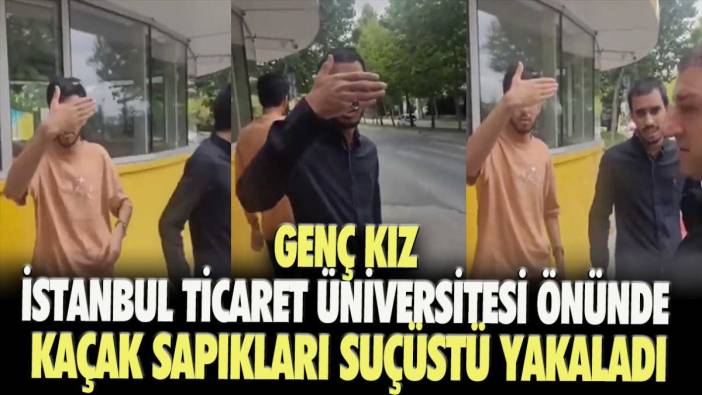 Genç kız İstanbul Ticaret Üniversitesi önünde kaçak sapıkları suçüstü yakaladı