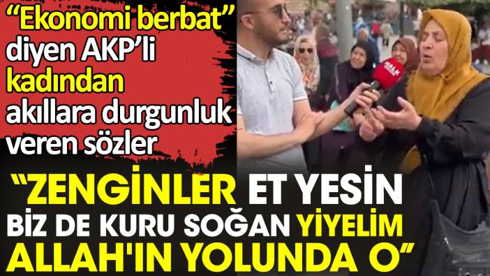 Ekonomi berbat diyen kadından akıllara durgunluk veren sözler