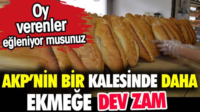 AKP'nin bir kalesinde daha ekmeğe dev zam. Oy verenler eğleniyor musunuz?