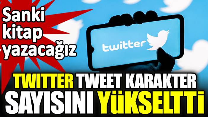 Twitter tweet karakter sayısını yükseltti. Sanki kitap yazacağız