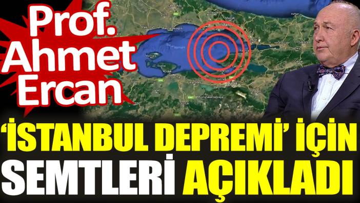 Prof. Ahmet Ercan ‘İstanbul depremi’ için semtleri açıkladı