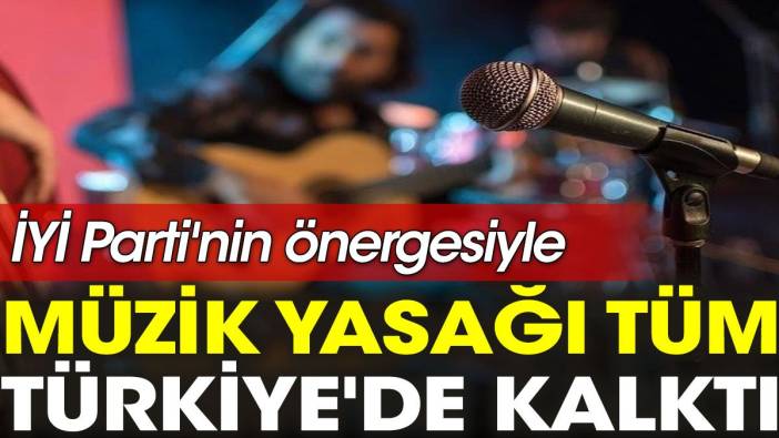 İYİ Parti'nin önergesiyle müzik yasağı tüm Türkiye'de kalktı