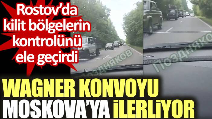 Wagner konvoyu Moskova'ya ilerliyor