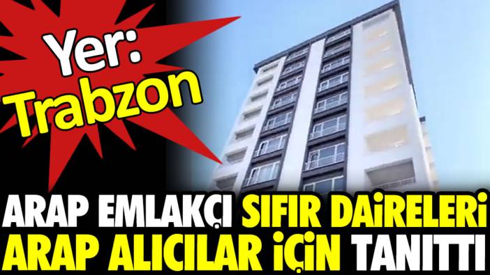 Trabzon’da Arap emlakçı sıfır daireleri Arap alıcılar için tanıttı