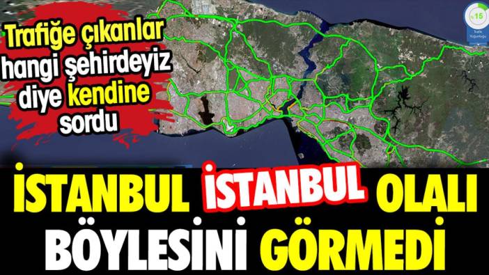 İstanbul İstanbul olalı böylesini görmedi. Trafiğe çıkanlar 'hangi şehirdeyiz' sorusunu sordu