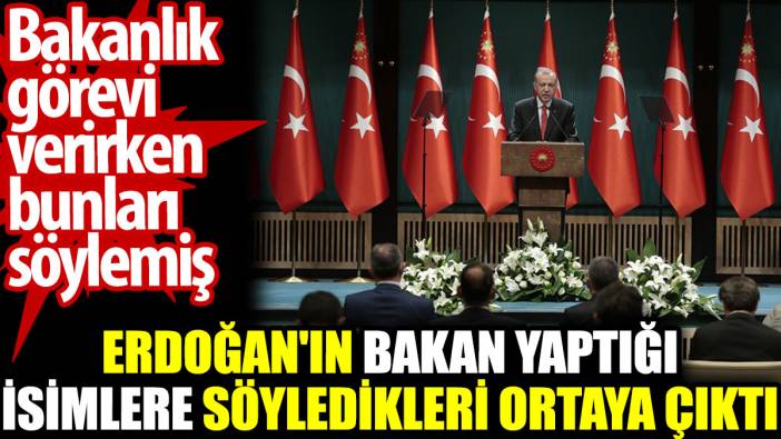 Erdoğan'ın bakan yaptığı isimlere söyledikleri ortaya çıktı