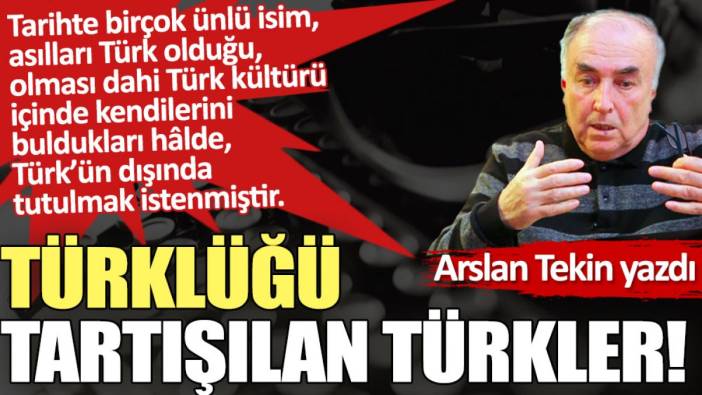 Türklüğü tartışılan Türkler!
