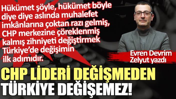 CHP lideri değişmeden Türkiye değişemez!