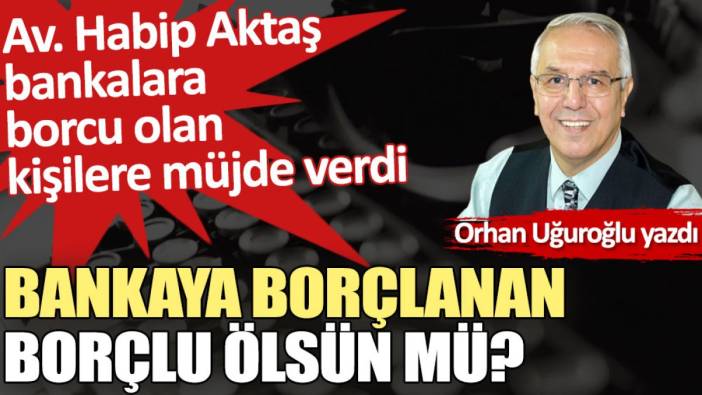 Bankaya borçlanan borçlu ölsün mü?