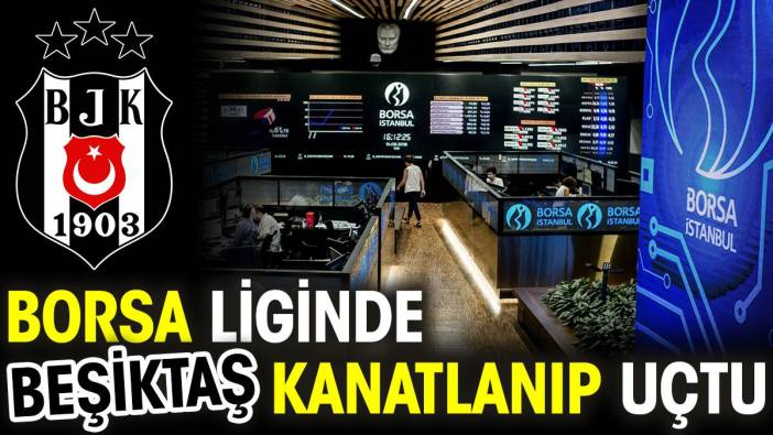 Borsa liginde Beşiktaş kanatlandı uçtu