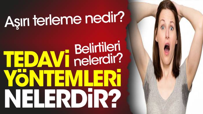 Aşırı terleme nedir? Aşırı terleme belirtileri nelerdir? Aşırı terleme tedavi yöntemleri nelerdir?