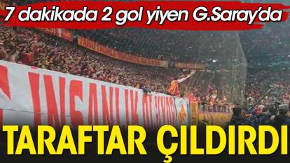 7 dakikada 2 gol yiyen Galatasaray'da taraftar çıldırdı