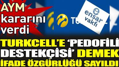 AYM kararını verdi. Turkcell’e ‘pedofili destekçisi’ demek ifade özgürlüğü sayıldı