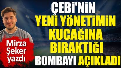 Ahmet Nur Çebi'nin yeni yönetimin kucağına bıraktığı bombayı açıkladı. Mirza Şeker yazdı