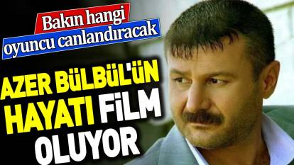 Azer Bülbül'ün hayatı film oluyor. Bakın hangi oyuncu canlandıracak