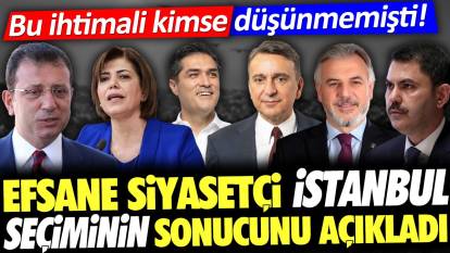 Efsane siyasetçi İstanbul seçiminin sonucunu açıkladı. Bu ihtimali kimse düşünmemişti