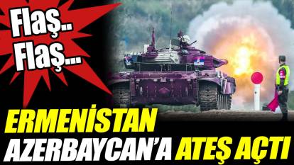 Flaş... Flaş... Ermenistan Azerbaycan'a ateş açtı
