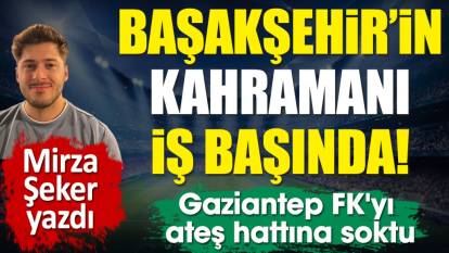 Başakşehir'in kahramanı iş başında! Gaziantep FK'yı ateş hattına soktu. Mirza Şeker yazdı