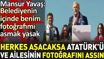 Mansur Yavaş: Belediyenin içinde benim fotoğrafımı asmak yasak. Herkes asacaksa Atatürk'ü ve ailesinin fotoğrafını assın
