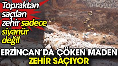 Erzincan’daki maden ocağı zehir saçıyor. Topraktan fışkıran zehir sadece siyanür değil