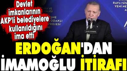 Erdoğan'dan İmamoğlu itirafı. Devlet imkanlarının AKP'li belediyelere kullanılacağını ima etti