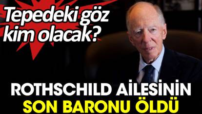 Rothschild ailesinin son baronu öldü. Tepedeki göz kim olacak?