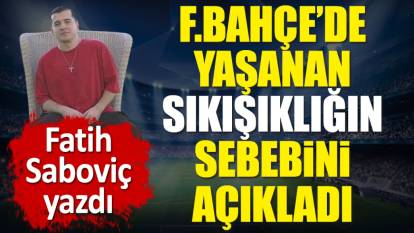 Fenerbahçe'de yaşanan sıkışıklığın sebebini Fatih Saboviç tek tek açıkladı