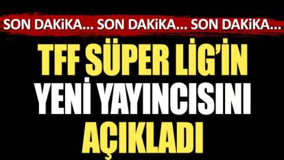 TFF Süper Lig'in yeni yayıncısını açıkladı