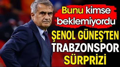 Şenol Güneş'ten Trabzonspor sürprizi