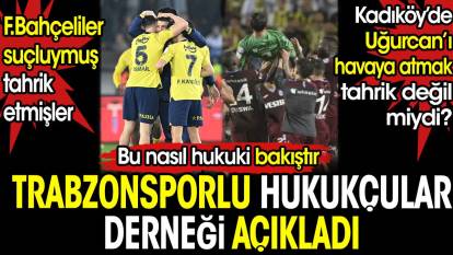Trabzonsporlu Hukukçular Derneği açıkladı. Fenerbahçeliler suçluymuş tahrik etmişler. Peki Kadıköy'de Uğurcan'ı havaya atmak tahrik değil miydi