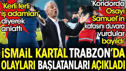 İsmail Kartal Trabzon'daki olayları başlatanları açıkladı. 'Kerli ferli iş adamları' diyerek anlattı. ‘Osayi Samuel’in kafasını duvara vurdular bayıldı'