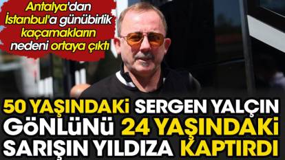 50 yaşındaki Sergen Yalçın gönlünü 24 yaşındaki sarışın yıldıza kaptırdı. Antalya'dan İstanbul'a günübirlik kaçamakların nedeni ortaya çıktı
