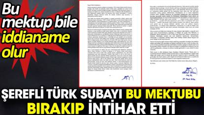 Şerefli Türk subayı bu mektubu bırakıp intihar etti. Bu mektup bile iddianame olur